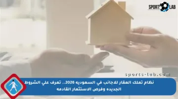 نظام تملك العقار للأجانب في السعودية 2026.. تعرف على الشروط الجديدة وفرص الاستثمار القادمة